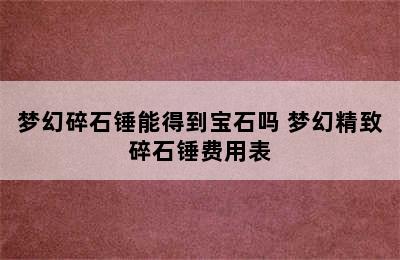 梦幻碎石锤能得到宝石吗 梦幻精致碎石锤费用表